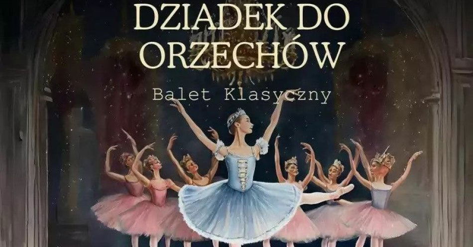 zdjęcie: Dziadek do Orzechów Grand Royal Ballet / kupbilecik24.pl / Dziadek do Orzechów I Grand Royal Ballet