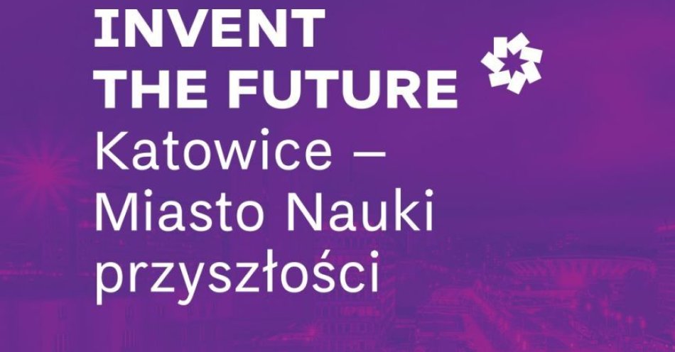 zdjęcie: Invent the Future. Katowice - Miasto Nauki Przyszłości / fot. nadesłane