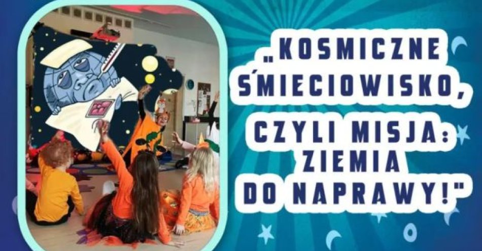 zdjęcie: Kosmiczne Śmieciowisko, czyli Misja: Ziemia do Naprawy! / kupbilecik24.pl /