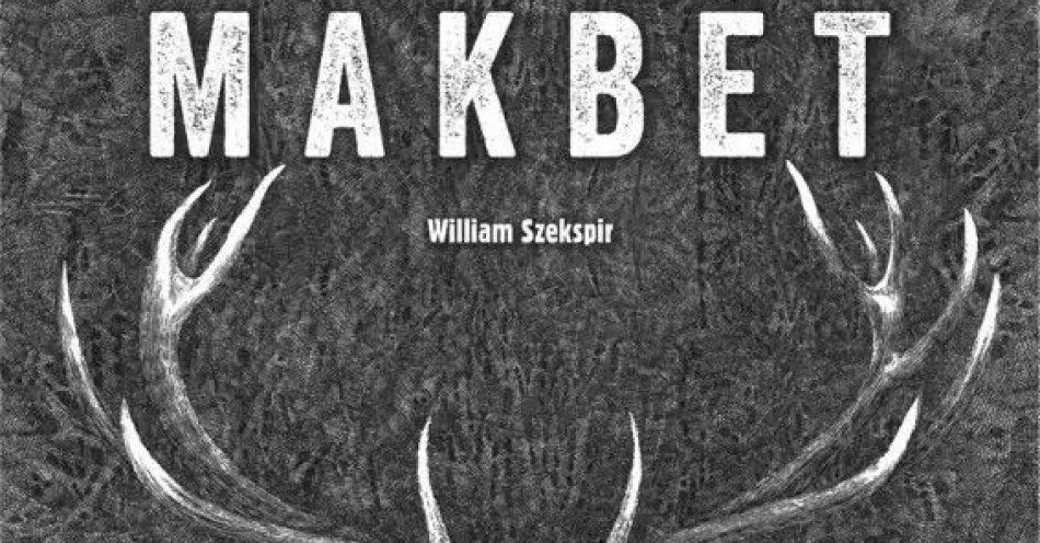 zdjęcie: klasyka teatralna o podążaniu za pragnieniem władzy i spełnieniem proroctwa / kupbilecik24.pl / klasyka teatralna o podążaniu za pragnieniem władzy i spełnieniem proroctwa