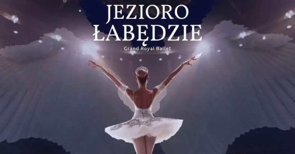 zdjęcie: Grand Royal Ballet - Jezioro Łabędzie / kupbilecik24.pl / Grand Royal Ballet - Jezioro Łabędzie