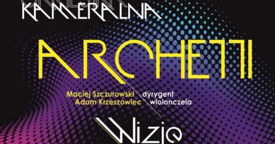 zdjęcie: Wizje - koncert Orkiestry Kameralnej Archetti / kupbilecik24.pl / \